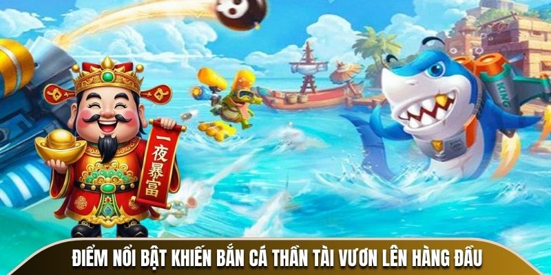 Điểm nổi bật khiến Bắn Cá Thần Tài vươn lên hàng đầu