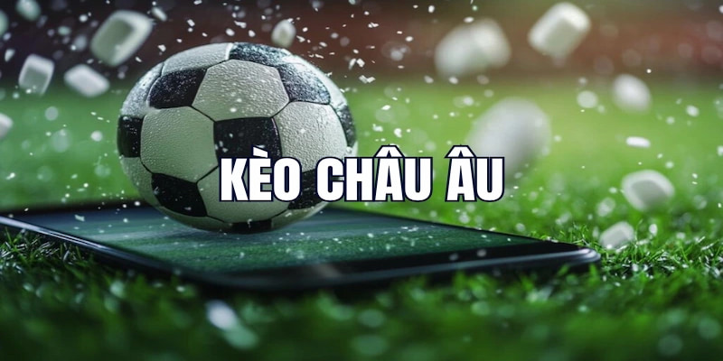 Bí quyết chiến kèo Châu Âu bao thắng