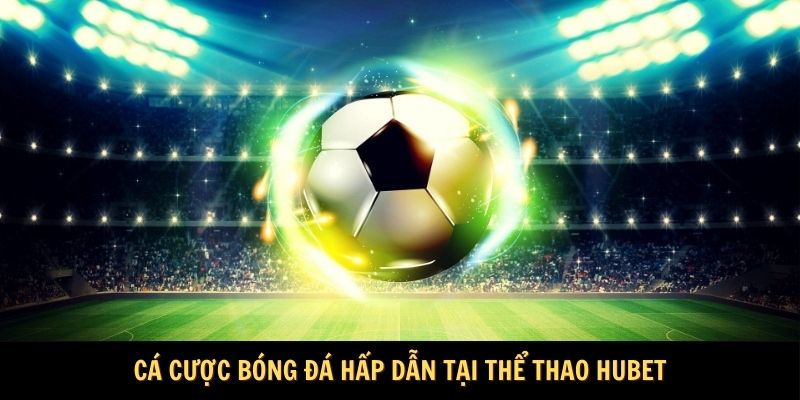 Cá cược bóng đá hấp dẫn tại thể thao HUBET