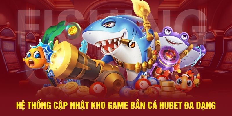 Hệ thống game săn cá đổi thưởng phong phú với Hubet