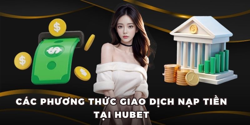 Các phương thức giao dịch nạp tiền tại Hubet